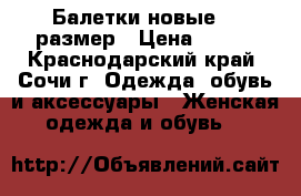 Балетки новые 36 размер › Цена ­ 500 - Краснодарский край, Сочи г. Одежда, обувь и аксессуары » Женская одежда и обувь   